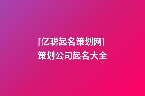 [亿聪起名策划网]策划公司起名大全-第1张-公司起名-玄机派